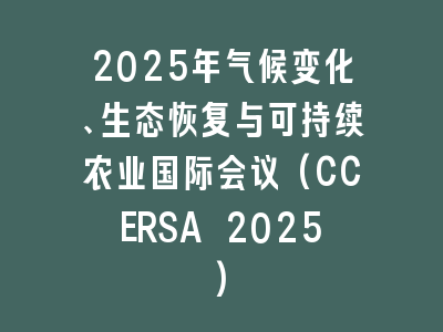 2025年气候变化、生态恢复与可持续农业国际会议(CCERSA 2025)