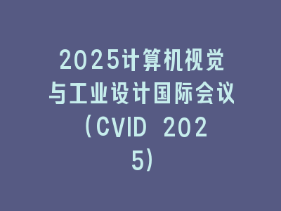 2025计算机视觉与工业设计国际会议（CVID 2025）