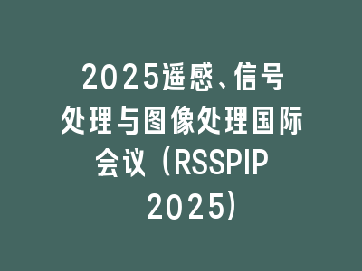 2025遥感、信号处理与图像处理国际会议（RSSPIP 2025）