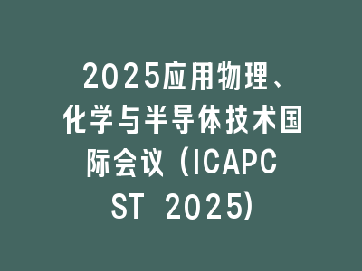 2025应用物理、化学与半导体技术国际会议(ICAPCST 2025)