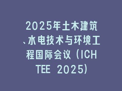 2025年土木建筑、水电技术与环境工程国际会议（ICHTEE 2025）