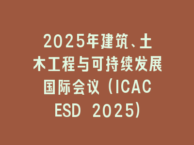 2025年建筑、土木工程与可持续发展国际会议（ICACESD 2025）