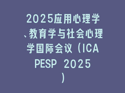 2025应用心理学、教育学与社会心理学国际会议（ICAPESP 2025）