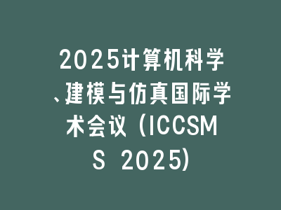 2025计算机科学、建模与仿真国际学术会议(ICCSMS 2025)