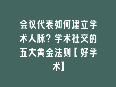 会议代表如何建立学术人脉？学术社交的五大黄金法则【好学术】