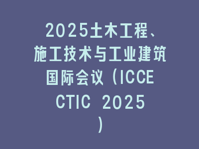 2025土木工程、施工技术与工业建筑国际会议（ICCECTIC 2025）