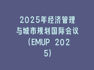 2025年经济管理与城市规划国际会议（EMUP 2025）