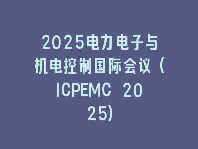 2025电力电子与机电控制国际会议(ICPEMC 2025)
