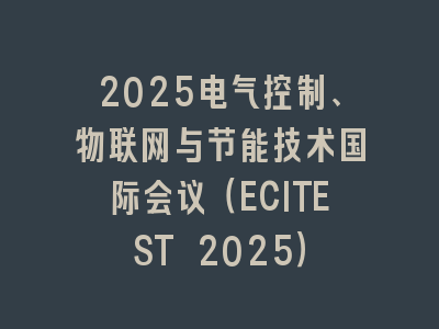 2025电气控制、物联网与节能技术国际会议（ECITEST 2025）