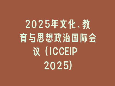2025年文化、教育与思想政治国际会议（ICCEIP 2025)