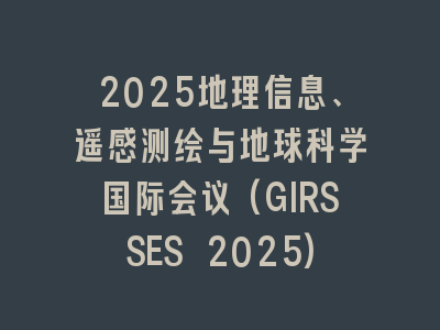 2025地理信息、遥感测绘与地球科学国际会议(GIRSSES 2025)