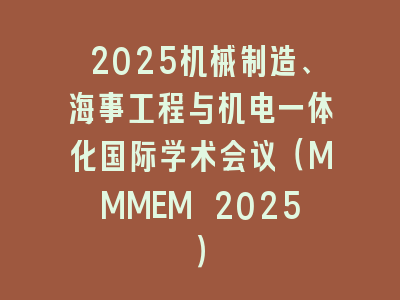 2025机械制造、海事工程与机电一体化国际学术会议（MMMEM 2025）
