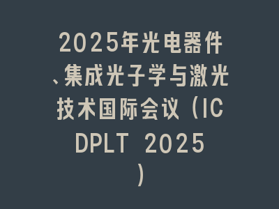2025年光电器件、集成光子学与激光技术国际会议（ICDPLT 2025）