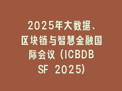 2025年大数据、区块链与智慧金融国际会议(ICBDBSF 2025)