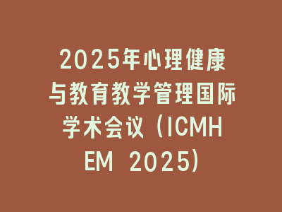2025年心理健康与教育教学管理国际学术会议（ICMHEM 2025）