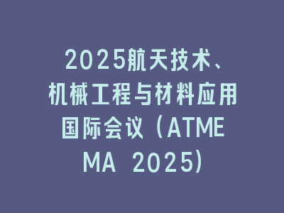 2025航天技术、机械工程与材料应用国际会议（ATMEMA 2025）