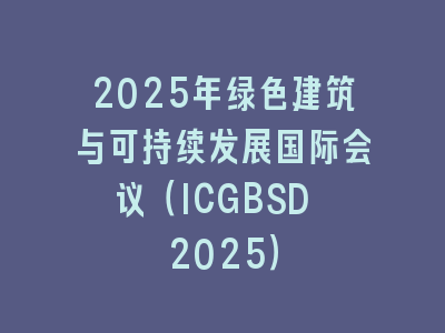 2025年绿色建筑与可持续发展国际会议（ICGBSD 2025）