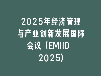 2025年经济管理与产业创新发展国际会议（EMIID 2025)