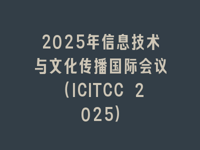 2025年信息技术与文化传播国际会议（ICITCC 2025）