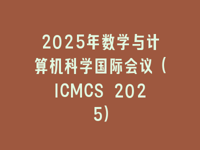2025年数学与计算机科学国际会议（ICMCS 2025）