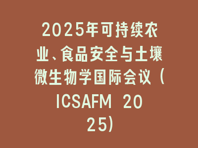 2025年可持续农业、食品安全与土壤微生物学国际会议（ICSAFM 2025）