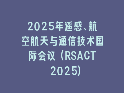 2025年遥感、航空航天与通信技术国际会议（RSACT 2025)