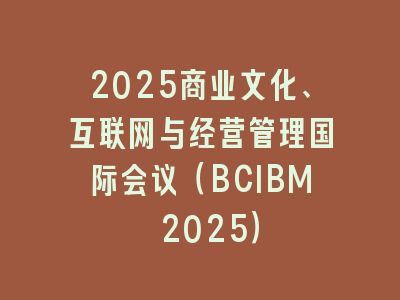 2025商业文化、互联网与经营管理国际会议（BCIBM 2025）