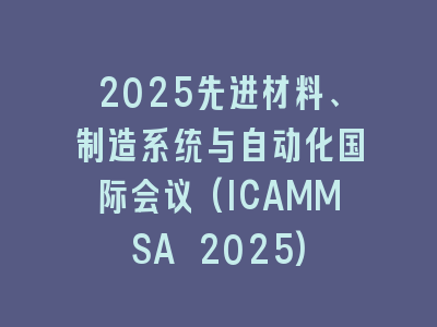 2025先进材料、制造系统与自动化国际会议(ICAMMSA 2025)