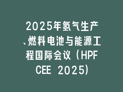 2025年氢气生产、燃料电池与能源工程国际会议（HPFCEE 2025）