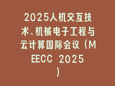 2025人机交互技术、机械电子工程与云计算国际会议（MEECC 2025）