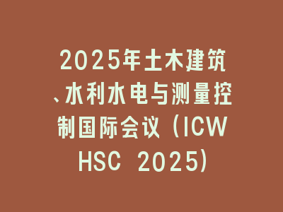 2025年土木建筑、水利水电与测量控制国际会议（ICWHSC 2025）