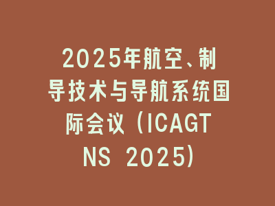 2025年航空、制导技术与导航系统国际会议（ICAGTNS 2025）