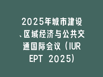 2025年城市建设、区域经济与公共交通国际会议（IUREPT 2025）