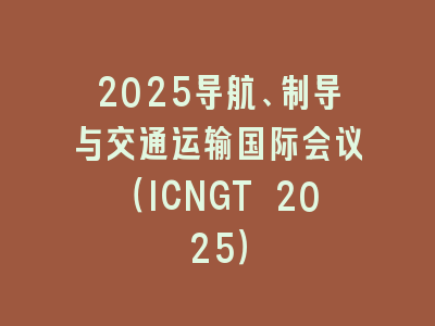2025导航、制导与交通运输国际会议（ICNGT 2025）