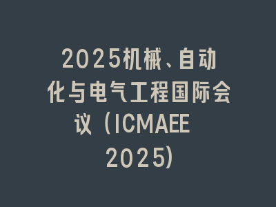 2025机械、自动化与电气工程国际会议（ICMAEE 2025)