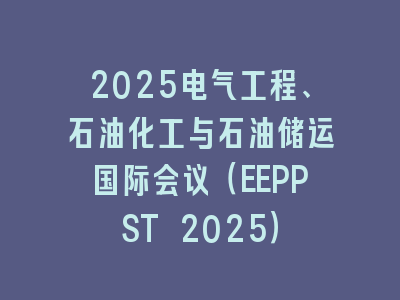 2025电气工程、石油化工与石油储运国际会议（EEPPST 2025）