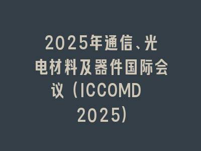 2025年通信、光电材料及器件国际会议（ICCOMD 2025）