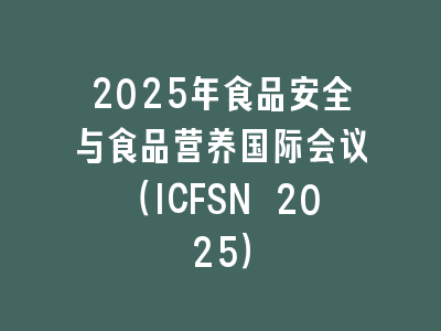 2025年食品安全与食品营养国际会议（ICFSN 2025）