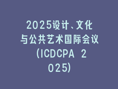 2025设计、文化与公共艺术国际会议(ICDCPA 2025)