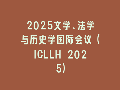 2025文学、法学与历史学国际会议（ICLLH 2025）