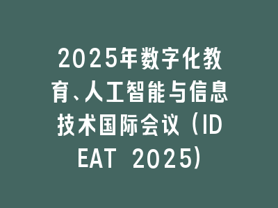 2025年数字化教育、人工智能与信息技术国际会议（IDEAT 2025）