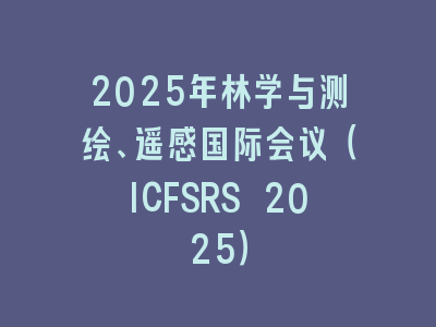 2025年林学与测绘、遥感国际会议（ICFSRS 2025）