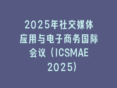 2025年社交媒体应用与电子商务国际会议（ICSMAE 2025）