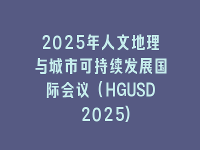 2025年人文地理与城市可持续发展国际会议（HGUSD 2025)