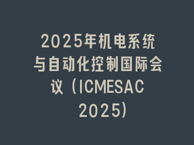 2025年机电系统与自动化控制国际会议（ICMESAC 2025）