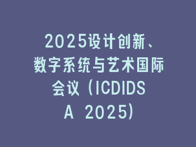 2025设计创新、数字系统与艺术国际会议（ICDIDSA 2025）