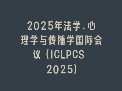 2025年法学、心理学与传播学国际会议（ICLPCS 2025）