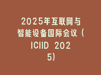 2025年互联网与智能设备国际会议（ICIID 2025）