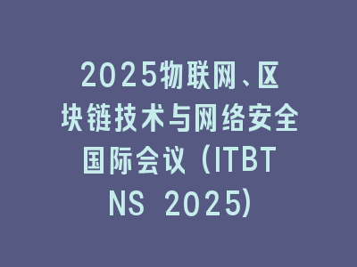 2025物联网、区块链技术与网络安全国际会议(ITBTNS 2025)