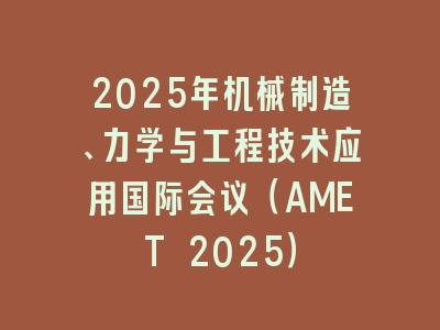 2025年机械制造、力学与工程技术应用国际会议（AMET 2025）